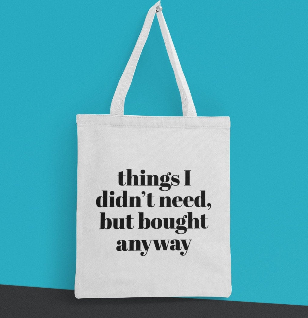 Things I didn’t need but bought anyway,Funny Tote Bag, Great gift Back to School Gift,Girlfriend gift, Sassy saying, Weekend Bag, Reusable