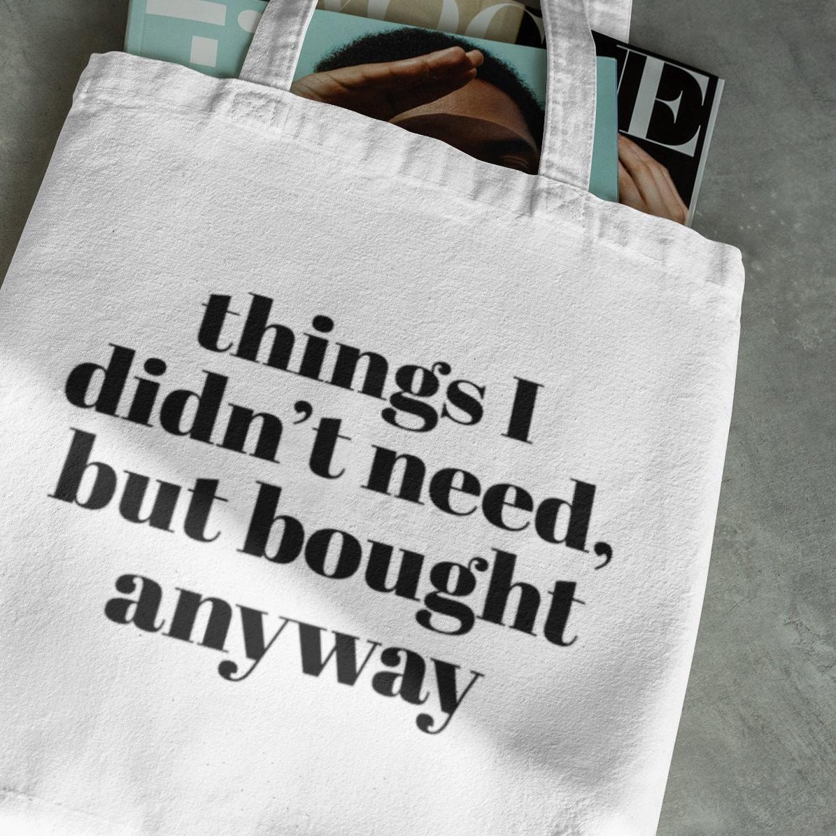 Things I didn’t need but bought anyway,Funny Tote Bag, Great gift Back to School Gift,Girlfriend gift, Sassy saying, Weekend Bag, Reusable