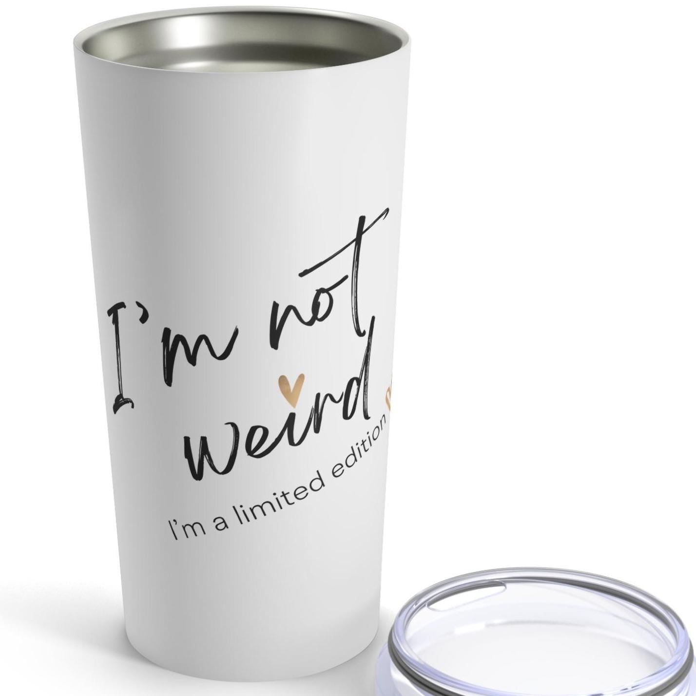 I'm not Weird I'm A Limited Edition Tumbler 20oz, Unique Drinkware, Quirky Cup, Fun Beverage Holder, Special Edition Mug, Gift for Unisex