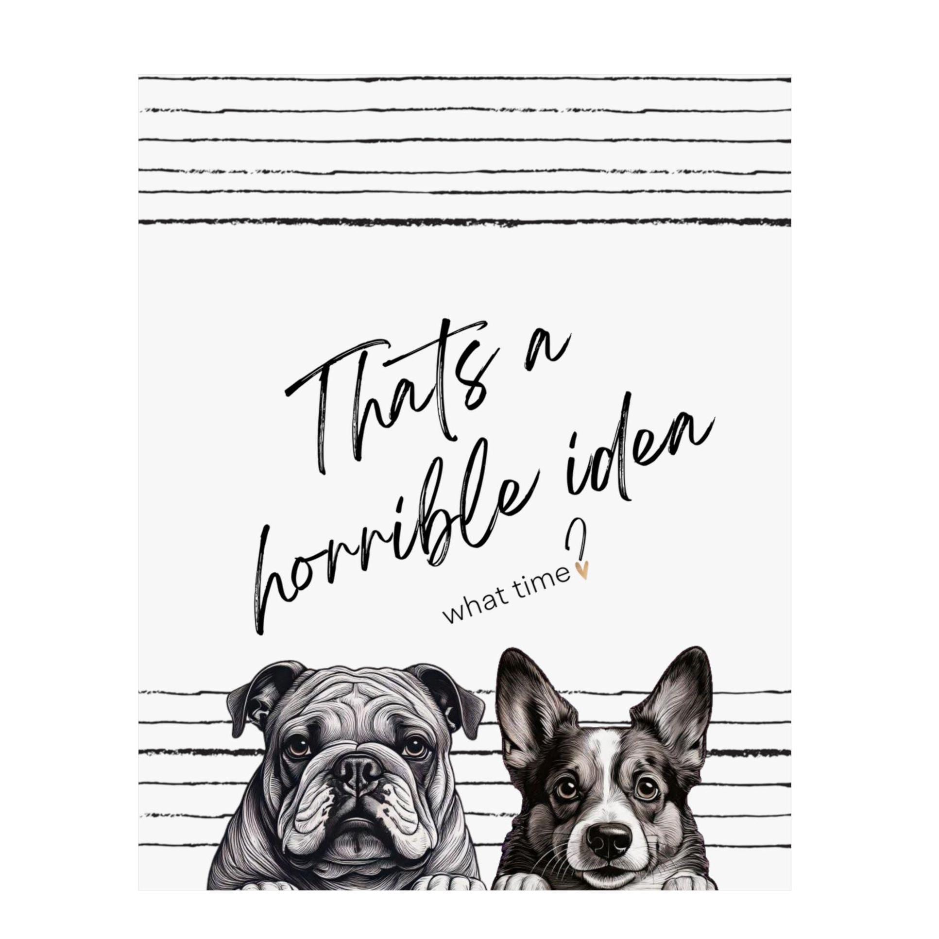 Matte Vertical Posters -Thats a Horrible Idea, what time- Home Decor, Wall Art, Gift for Friends, Office Decor, Modern Minimalist, Fun Gift